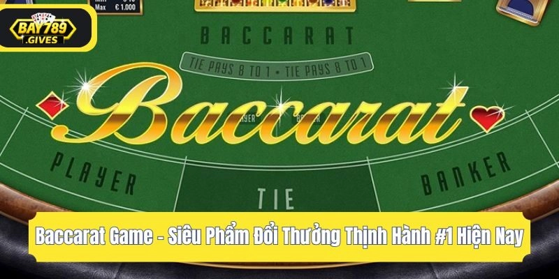 Baccarat Game – Siêu Phẩm Đổi Thưởng Thịnh Hành #1 Hiện Nay