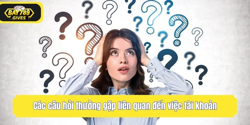 Các câu hỏi thường gặp liên quan đến việc tài khoản
