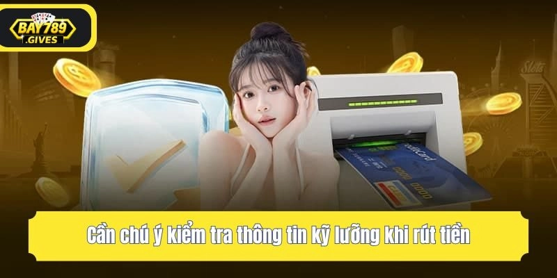 Cần chú ý kiểm tra thông tin kỹ lưỡng khi rút tiền