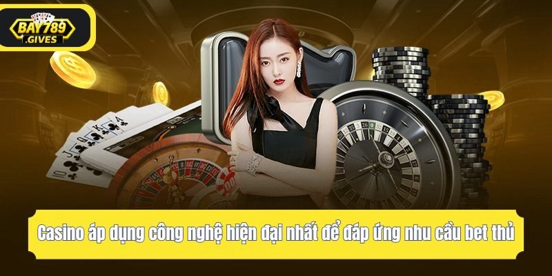 Casino áp dụng công nghệ hiện đại nhất để đáp ứng nhu cầu bet thủ