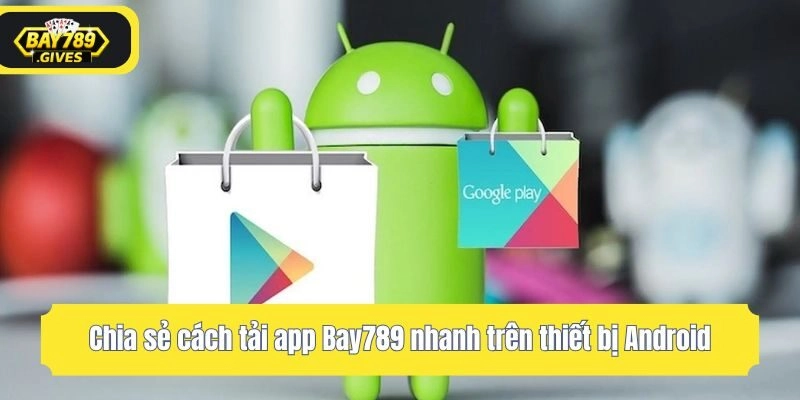 Chia sẻ cách tải app Bay789 nhanh trên thiết bị Android
