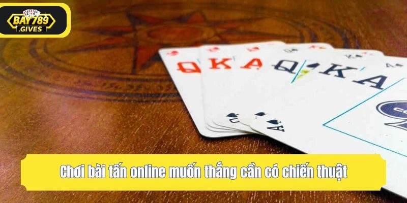 Chơi bài tấn online muốn thắng cần có chiến thuật