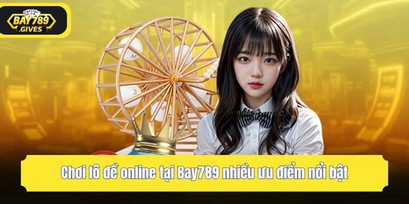 Chơi lô đề online tại Bay789 nhiều ưu điểm nổi bật