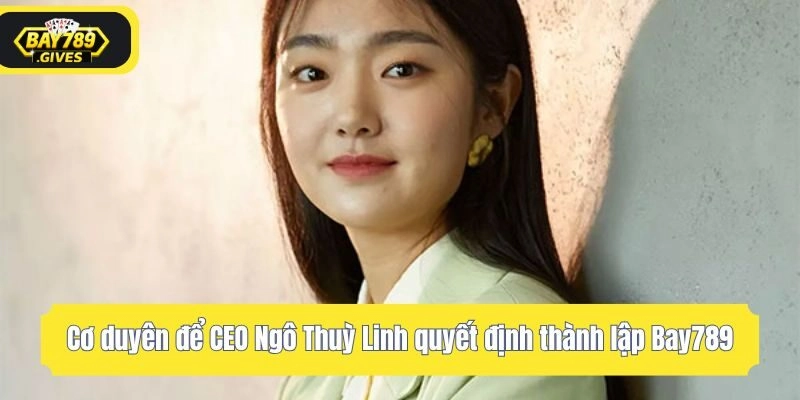 Cơ duyên để CEO Ngô Thuỳ Linh quyết định thành lập Bay789