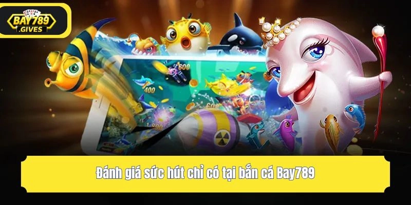 Đánh giá sức hút chỉ có tại bắn cá Bay789