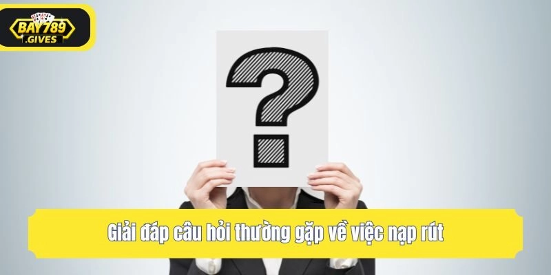 Giải đáp câu hỏi thường gặp về việc nạp rút