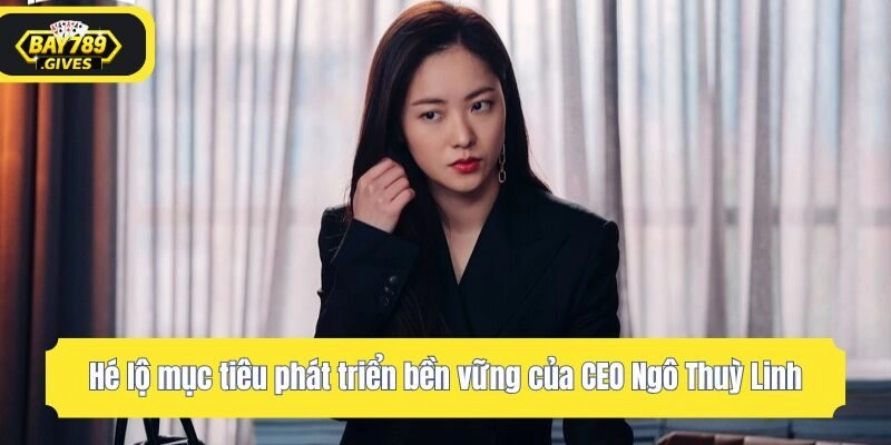 Hé lộ mục tiêu phát triển bền vững của CEO Ngô Thuỳ Linh
