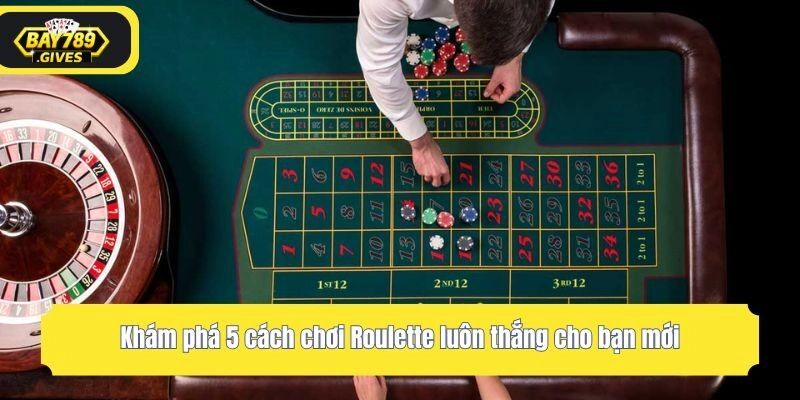 Khám phá 5 cách chơi Roulette luôn thắng cho bạn mới