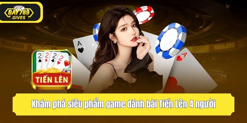 Khám phá siêu phẩm game đánh bài Tiến Lên 4 người