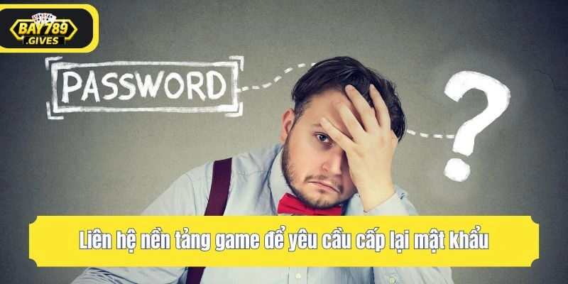 Liên hệ nền tảng game để yêu cầu cấp lại mật khẩu