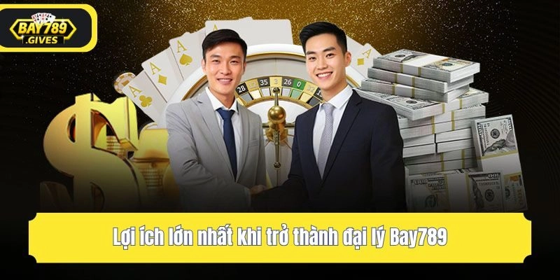 Lợi ích lớn nhất khi trở thành đại lý Bay789