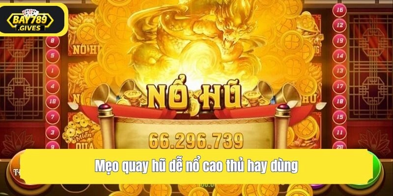 Mẹo quay hũ dễ nổ cao thủ hay dùng
