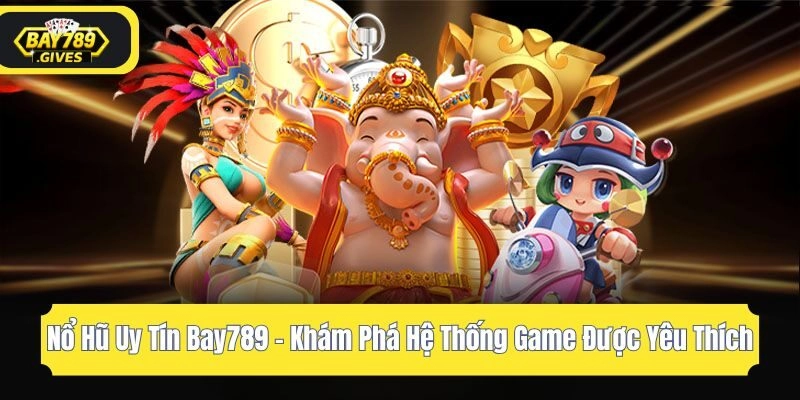 Nổ Hũ Uy Tín Bay789 – Khám Phá Hệ Thống Game Được Yêu Thích