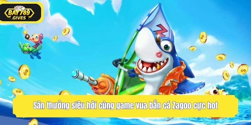 Săn thưởng siêu hời cùng game vua bắn cá Zagoo cực hot
