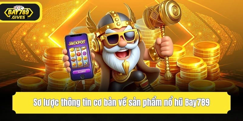 Sơ lược thông tin cơ bản về sản phẩm nổ hũ Bay789