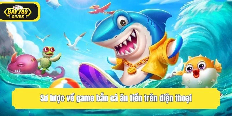 Sơ lược về game bắn cá ăn tiền trên điện thoại