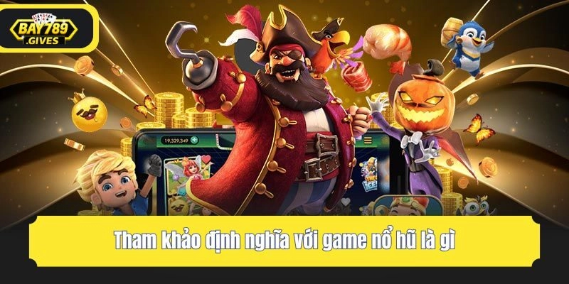 Tham khảo định nghĩa với game nổ hũ là gì