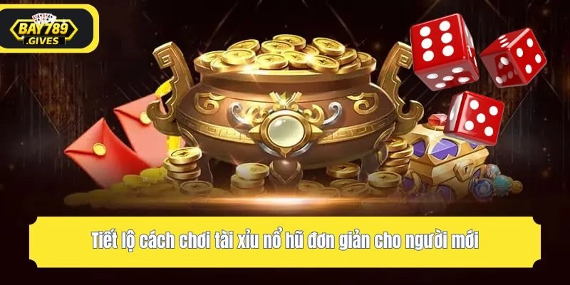 Tiết lộ cách chơi tài xỉu nổ hũ đơn giản cho người mới