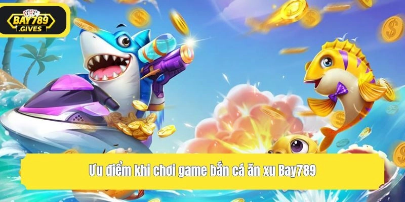 Ưu điểm khi chơi game bắn cá ăn xu Bay789