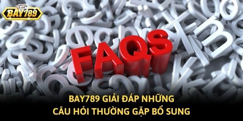 BAY789 giải đáp những câu hỏi thường gặp bổ sung